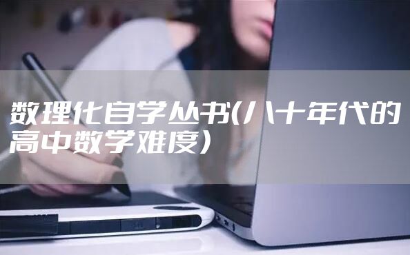 数理化自学丛书（八十年代的高中数学难度）