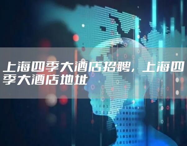 上海四季大酒店招聘，上海四季大酒店地址