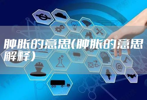 肿胀的意思（肿胀的意思解释）