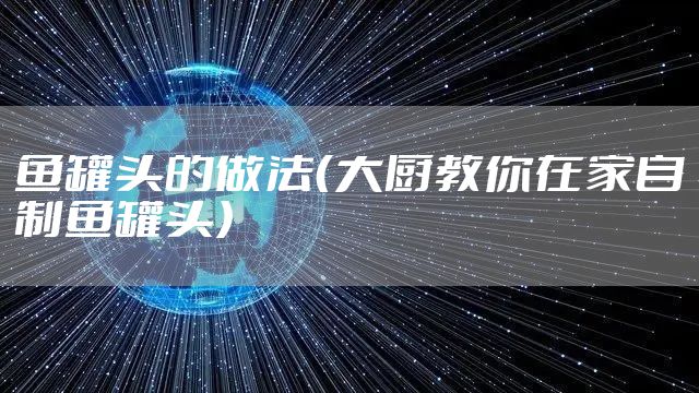 鱼罐头的做法（大厨教你在家自制鱼罐头）