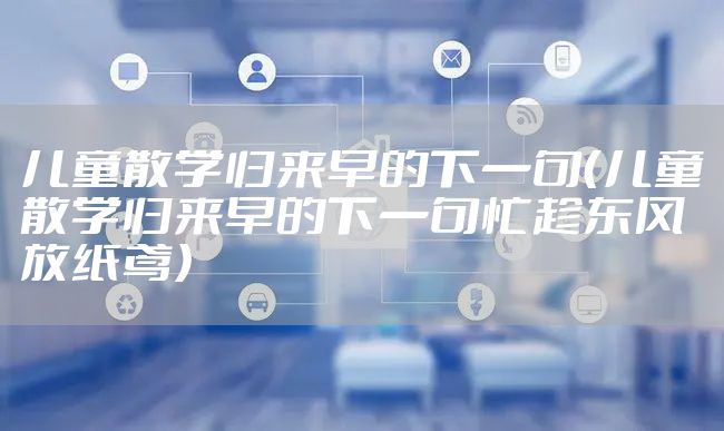 儿童散学归来早的下一句（儿童散学归来早的下一句忙趁东风放纸鸢）