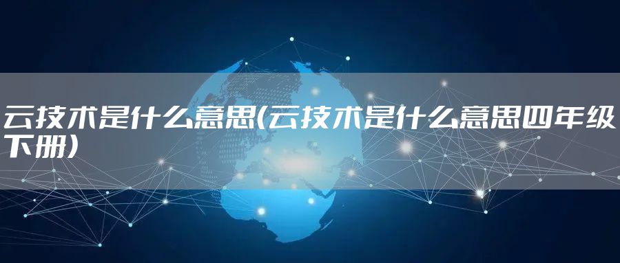 云技术是什么意思（云技术是什么意思四年级下册）
