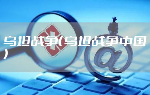 乌坦战争（乌坦战争中国）