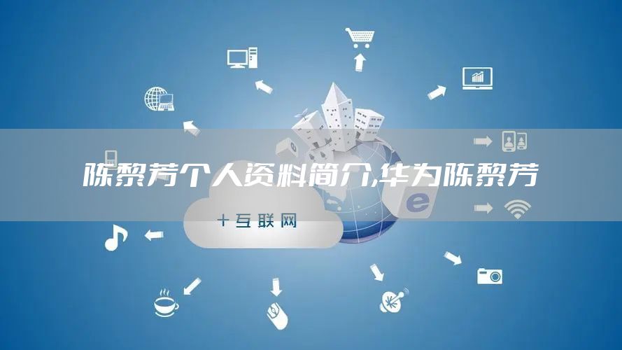 陈黎芳个人资料简介,华为陈黎芳