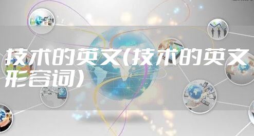 技术的英文（技术的英文形容词）
