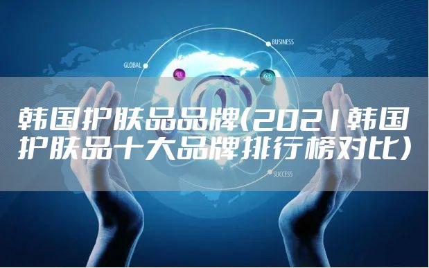 韩国护肤品品牌（2021韩国护肤品十大品牌排行榜对比）