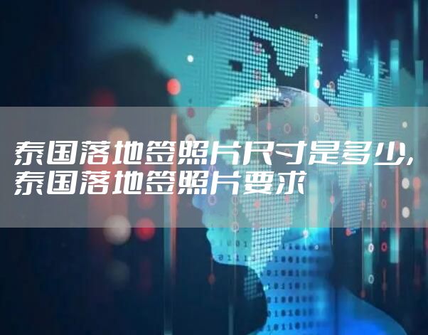 泰国落地签照片尺寸是多少，泰国落地签照片要求