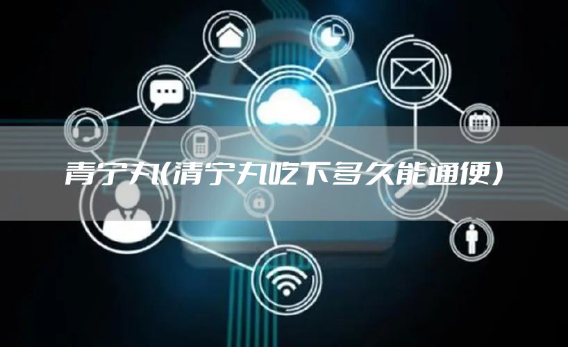青宁丸（清宁丸吃下多久能通便）