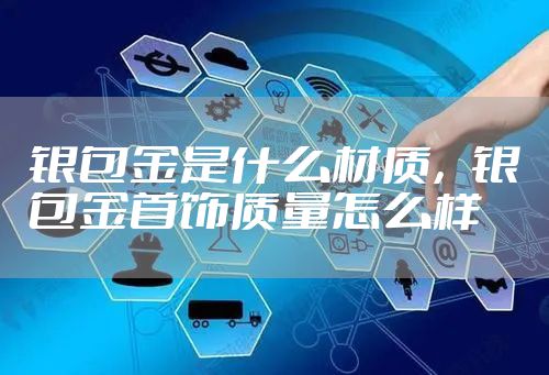 银包金是什么材质，银包金首饰质量怎么样