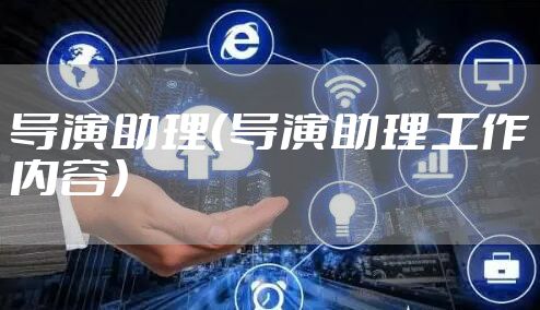 导演助理（导演助理工作内容）