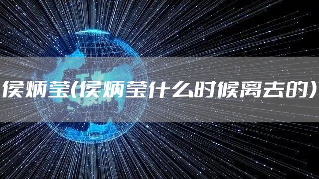 侯炳莹（侯炳莹什么时候离去的）