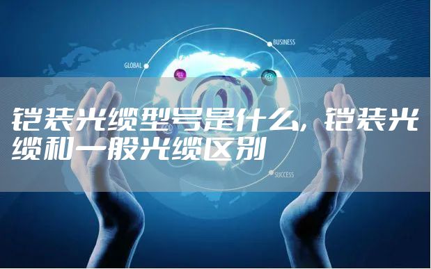 铠装光缆型号是什么，铠装光缆和一般光缆区别
