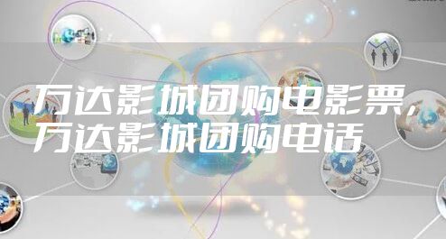 万达影城团购电影票，万达影城团购电话