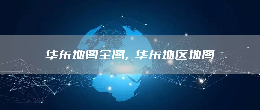 华东地图全图，华东地区地图