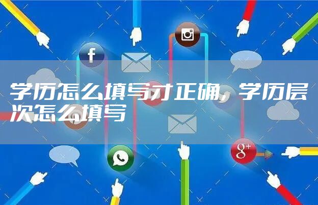 学历怎么填写才正确，学历层次怎么填写
