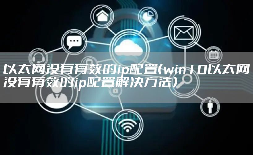 以太网没有有效的ip配置（win10以太网没有有效的ip配置解决方法）