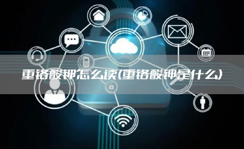重铬酸钾怎么读(重铬酸钾是什么)