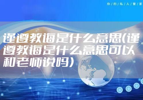 谨遵教诲是什么意思（谨遵教诲是什么意思可以和老师说吗）