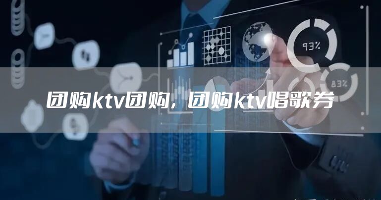 团购ktv团购，团购ktv唱歌券