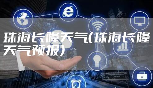 珠海长隆天气（珠海长隆天气预报）