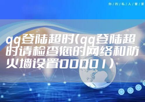 qq登陆超时（qq登陆超时请检查您的网络和防火墙设置00001）