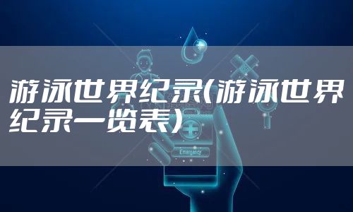 游泳世界纪录（游泳世界纪录一览表）