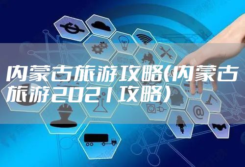 内蒙古旅游攻略（内蒙古旅游2021攻略）
