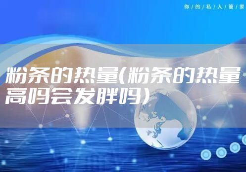粉条的热量（粉条的热量高吗会发胖吗）