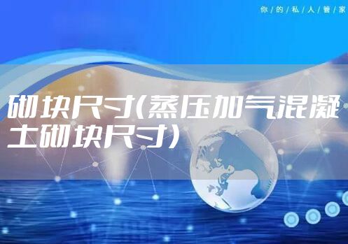 砌块尺寸（蒸压加气混凝土砌块尺寸）