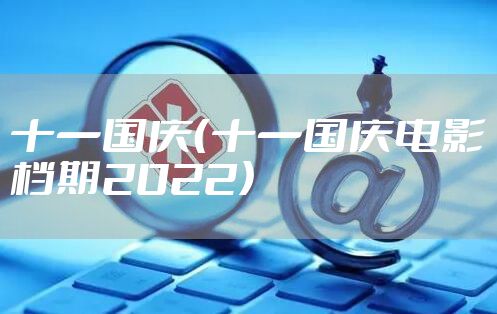 十一国庆（十一国庆电影档期2022）