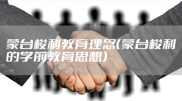 蒙台梭利教育理念（蒙台梭利的学前教育思想）