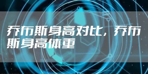 乔布斯身高对比，乔布斯身高体重