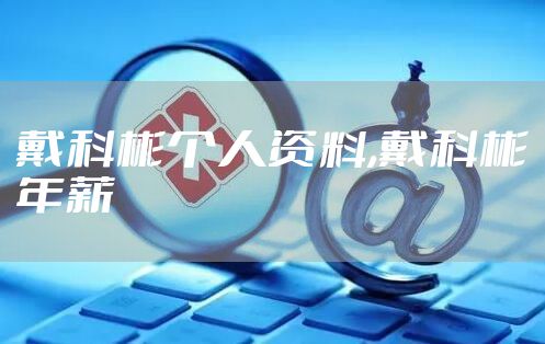 戴科彬个人资料,戴科彬年薪