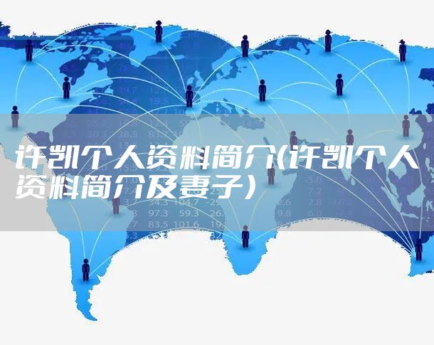 许凯个人资料简介（许凯个人资料简介及妻子）