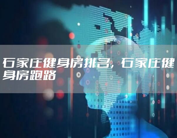 石家庄健身房排名，石家庄健身房跑路