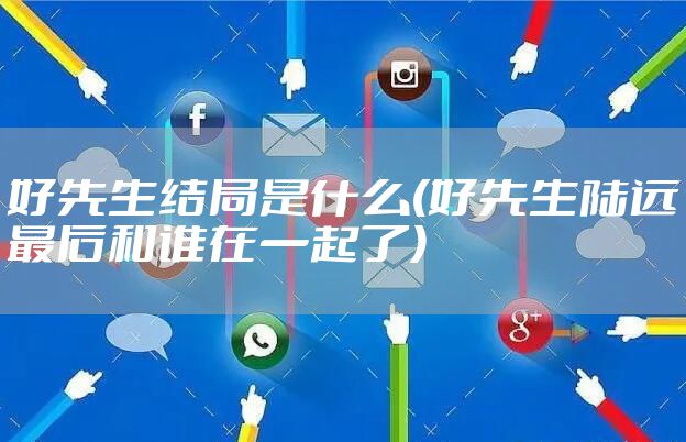 好先生结局是什么(好先生陆远最后和谁在一起了)