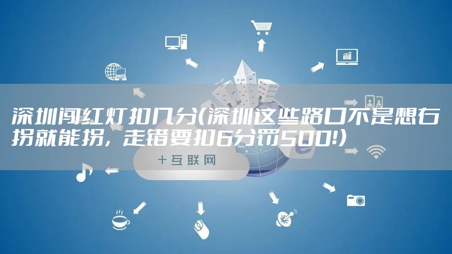 深圳闯红灯扣几分（深圳这些路口不是想右拐就能拐，走错要扣6分罚500！）