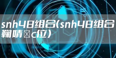 snh48组合（snh48组合鞠婧祎c位）