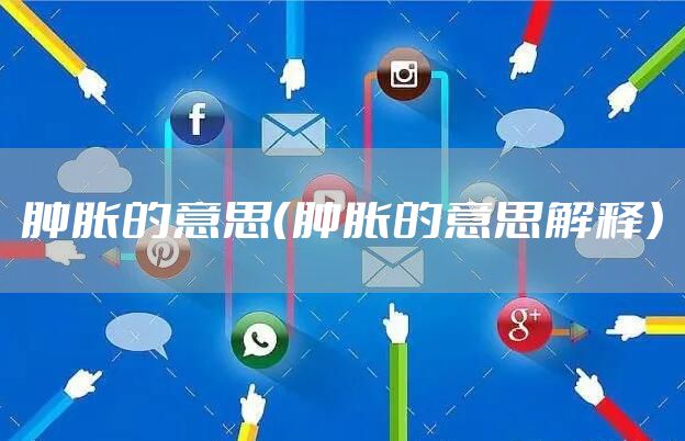 肿胀的意思（肿胀的意思解释）