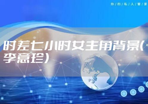 时差七小时女主角背景（李意珍）