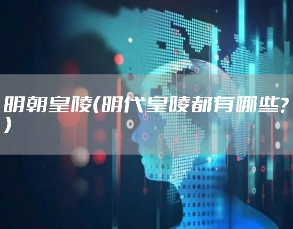 明朝皇陵（明代皇陵都有哪些？）