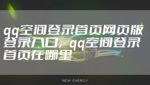 qq空间登录首页网页版 登录入口，qq空间登录首页在哪里