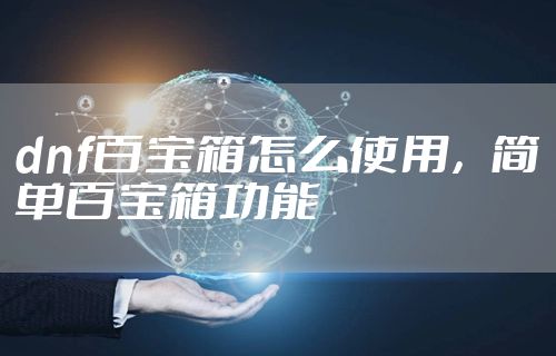 dnf百宝箱怎么使用，简单百宝箱功能