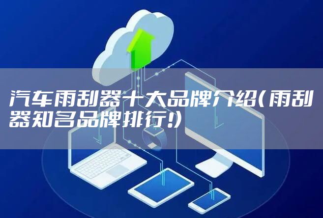 汽车雨刮器十大品牌介绍( 雨刮器知名品牌排行!)