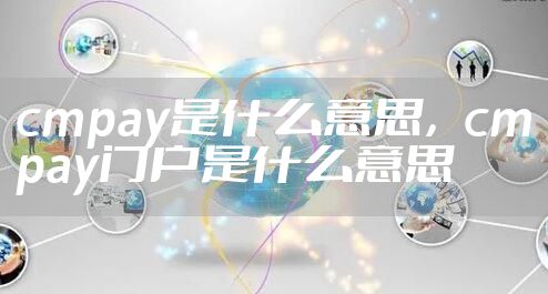 cmpay是什么意思，cmpay门户是什么意思
