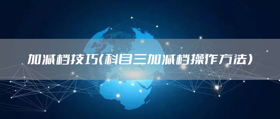 加减档技巧（科目三加减档操作方法）