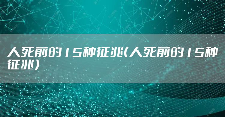 人死前的15种征兆（人死前的15种征兆）