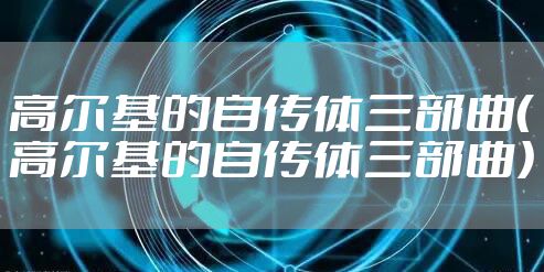 高尔基的自传体三部曲（高尔基的自传体三部曲）