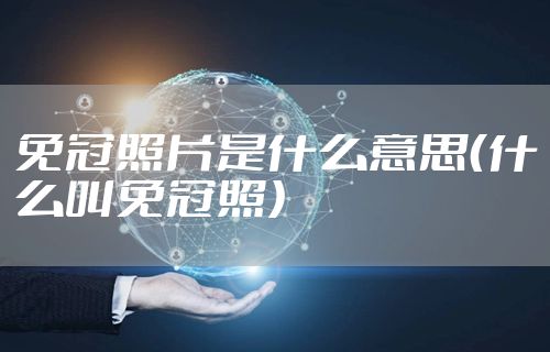 免冠照片是什么意思（什么叫免冠照）