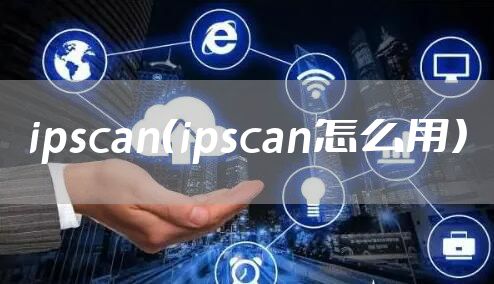 ipscan（ipscan怎么用）